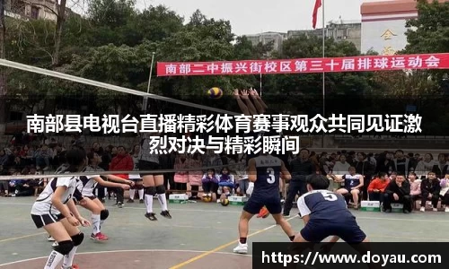 南部县电视台直播精彩体育赛事观众共同见证激烈对决与精彩瞬间
