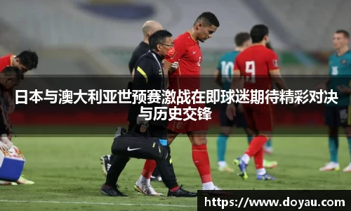 日本与澳大利亚世预赛激战在即球迷期待精彩对决与历史交锋