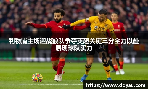 利物浦主场迎战狼队争夺英超关键三分全力以赴展现球队实力